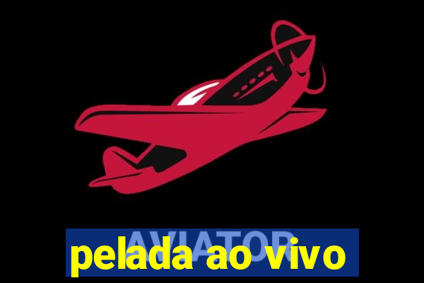 pelada ao vivo